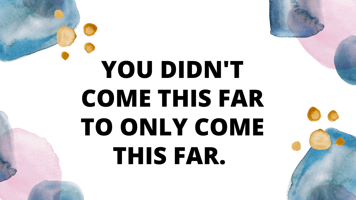 You didn't come this far to only come this far. 