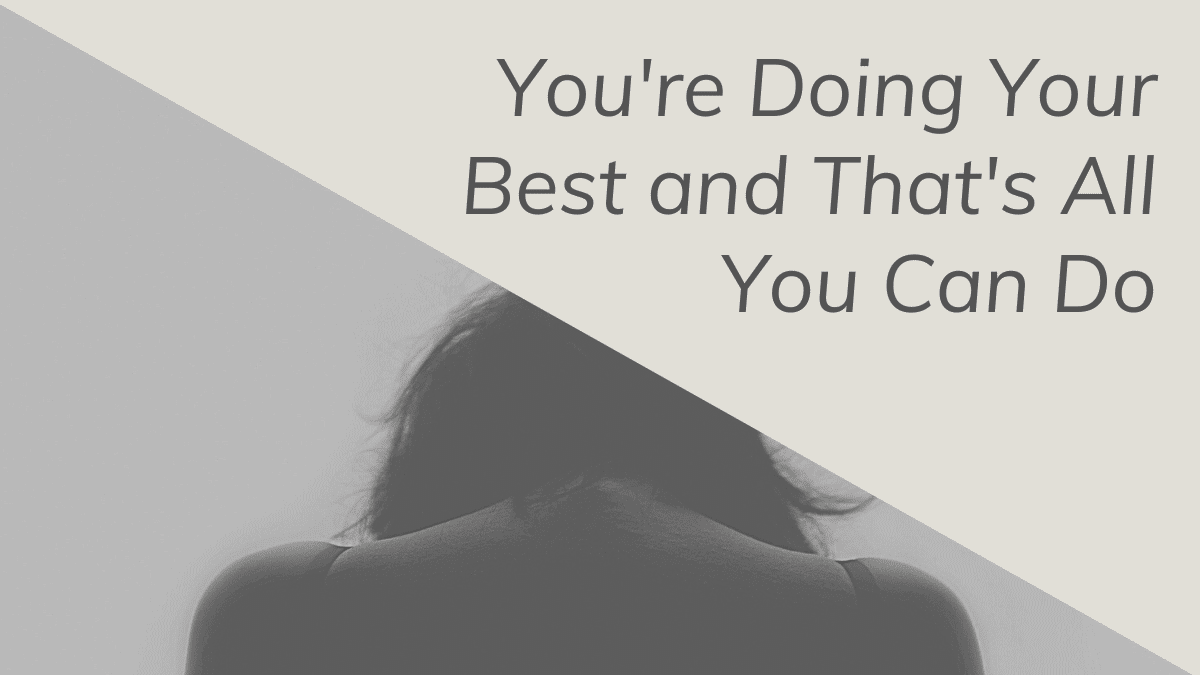 You're doing your best and that's all you can do. 