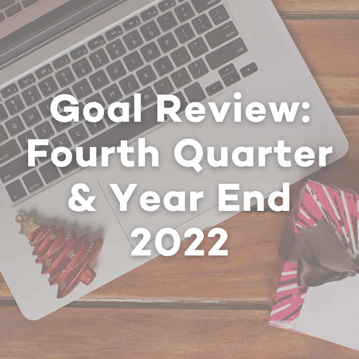 Goal Review: Fourth Quarter and Year End 2022.