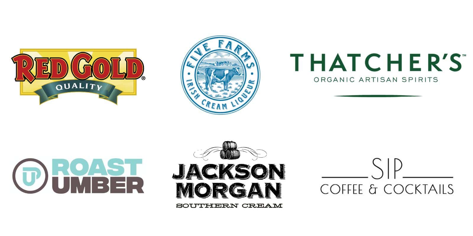 Logos for: Red Gold Tomatoes, Five Farms Irish Cream, Thatchers Organic Spirits, Roast Umber Coffee, Jackson Morgan Cream Liqueur, SIP Coffee and Cocktails.